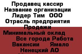 Продавец-кассир › Название организации ­ Лидер Тим, ООО › Отрасль предприятия ­ Продажи › Минимальный оклад ­ 41 000 - Все города Работа » Вакансии   . Ямало-Ненецкий АО,Муравленко г.